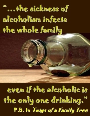 ...the sickness of alcoholism infects the whole family even if the alcoholic is the only one drinking. #Family #NotImmune #TwigsOfAFamilyTree